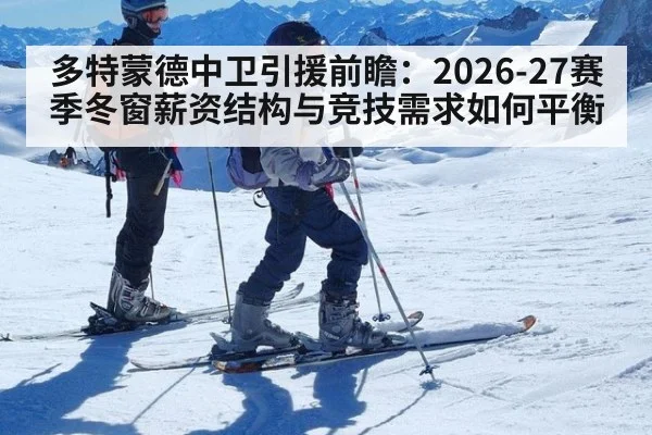 多特蒙德中卫引援前瞻：2026-27赛季冬窗薪资结构与竞技需求如何平衡